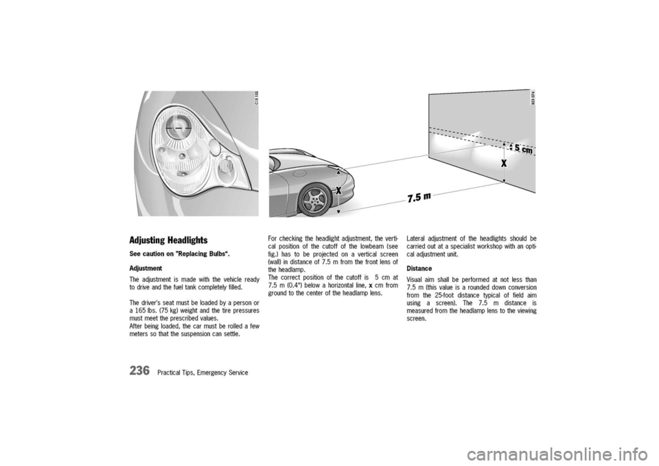 PORSCHE 911 CARRERA 2003 4.G Owners Manual 
AdjustingHeadlights

Seecautionon"ReplacingBulbs..
Adjustment

Theadjustmentismadewiththevehicleready
todriveandthefueltankcompletelyfilled.
Thedriversseatmustbeloadedbyapersonor
a165Ibs.(75kg)weigh