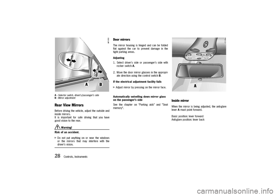 PORSCHE 911 CARRERA 2003 4.G Owners Manual 
A-Selectorswitch,drivers/passengersside
B-Mirroradjustment
RearViewMirrors
Beforedrivingthevehicle,adjusttheoutsideand
insidemirrors.
Itisimportantforsafedrivingthatyouhave
goodvisiontotherear.
/!\