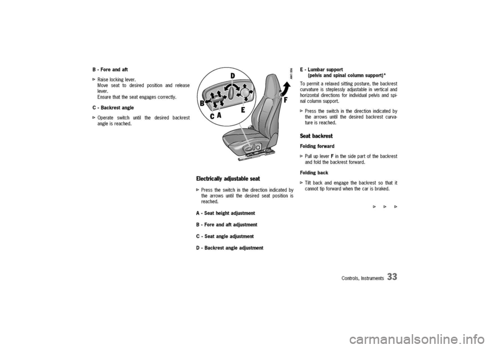 PORSCHE 911 CARRERA 2003 4.G Owners Manual 
B-Foreandaft
[>
Raiselockinglever.
Moveseattodesiredpositionandrelease
lever.
Ensurethattheseatengagescorrectly.
C-Backrestangle
[>Operateswitchuntilthedesiredbackrest
angleisreached.
Electricallyadj