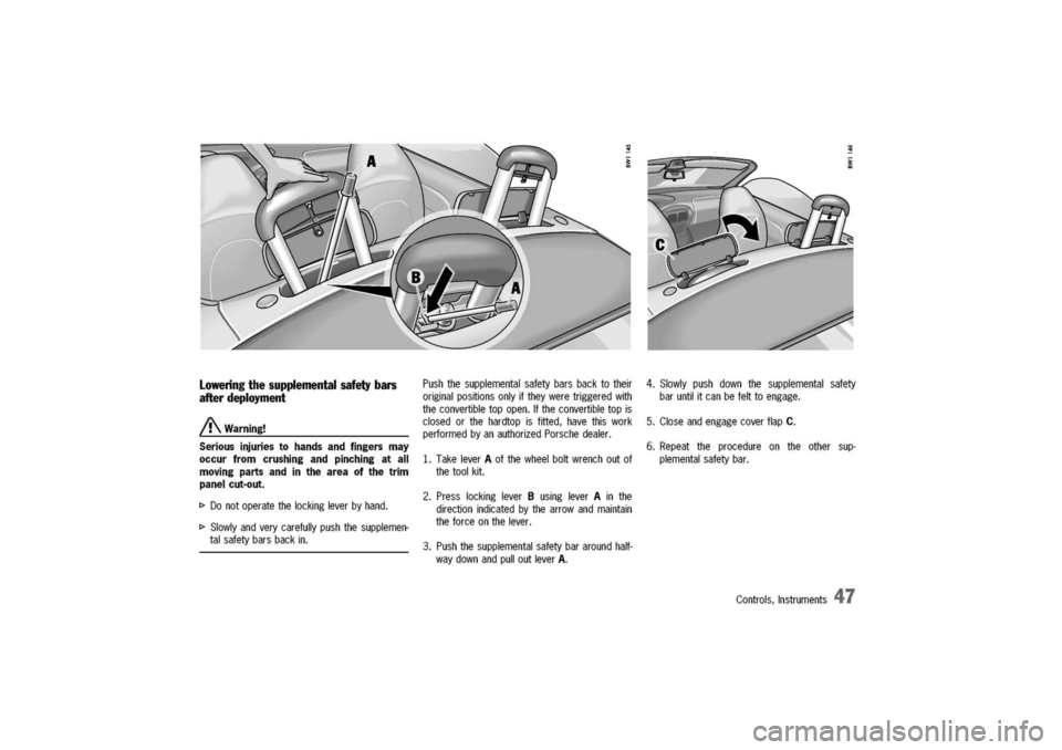 PORSCHE 911 CARRERA 2003 4.G Owners Manual 
Loweringthesupplemental
safety
bars
afterdeployment
A
Warning!
Seriousinjuriestohandsandfingersmay
occurfromcrushingandpinchingatall
movingpartsandintheareaofthetrim
panelcut-out.
[>
Donotoperatethel