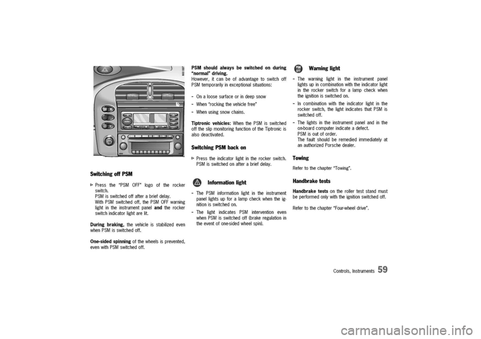 PORSCHE 911 CARRERA 2003 4.G Owners Manual
Switching
offPSM
[>
Pressthe"PSMOFF"logooftherocker
switch.
PSMisswitchedoffafterabriefdelay.
WithPSMswitchedoff,thePSMOFFwarning
lightintheinstrumentpanelandtherocker
switchindicatorlightarelit.
Dur PORSCHE 911 CARRERA 2003 4.G Owners Manual
Switching
offPSM
[>
Pressthe"PSMOFF"logooftherocker
switch.
PSMisswitchedoffafterabriefdelay.
WithPSMswitchedoff,thePSMOFFwarning
lightintheinstrumentpanelandtherocker
switchindicatorlightarelit.
Dur