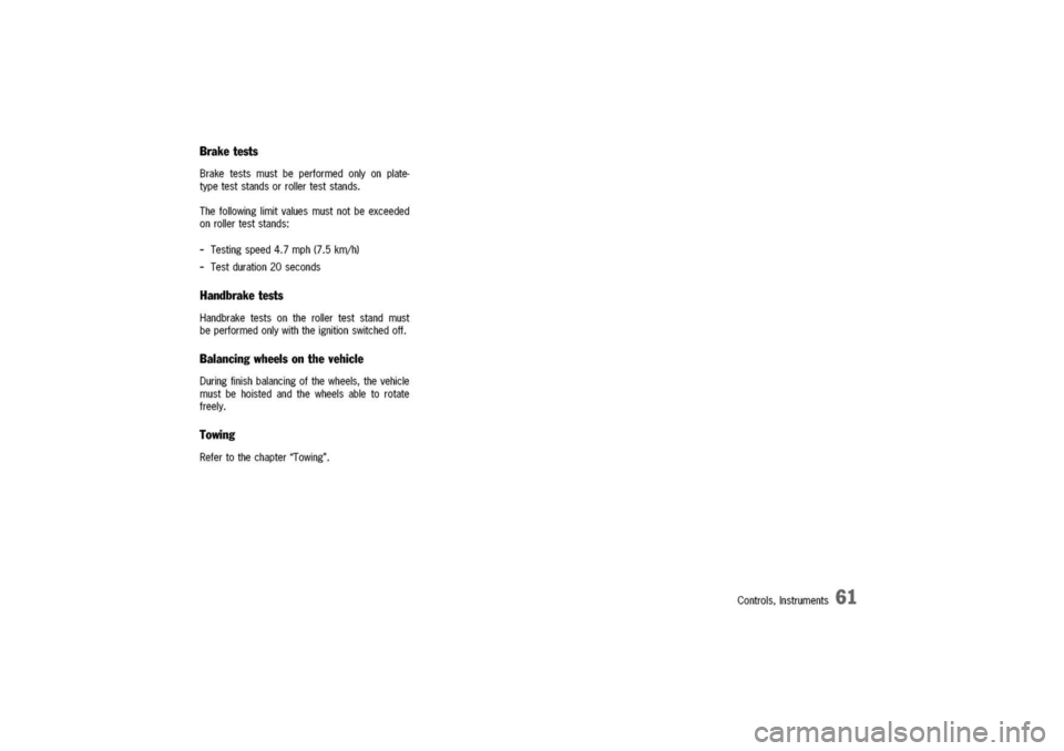 PORSCHE 911 CARRERA 2003 4.G Owners Manual 
Brake
tests

Brake
tests
mustbeperformedonlyonplate-
typeteststandsorrollerteststands.
Thefollowinglimitvaluesmustnotbeexceeded
onrollerteststands:
-Testingspeed4.7mph(7.5km/h)
-Testduration20seconds