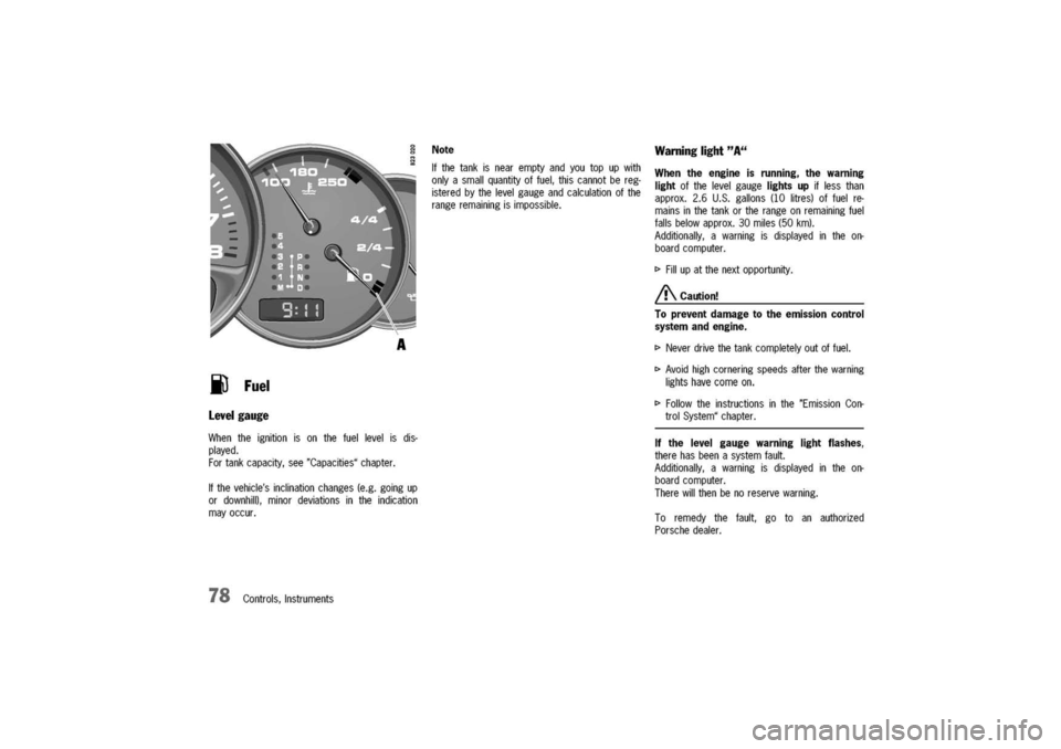 PORSCHE 911 CARRERA 2003 4.G Owners Manual
iJFuel
levelgauge
Whentheignitionisonthefuellevelisdis-
played.
Fortankcapacity,see"Capacities"chapter.
Ifthevehiclesinclinationchanges(e.g.goingup
ordownhill),minordeviationsintheindication
mayoc PORSCHE 911 CARRERA 2003 4.G Owners Manual
iJFuel
levelgauge
Whentheignitionisonthefuellevelisdis-
played.
Fortankcapacity,see"Capacities"chapter.
Ifthevehiclesinclinationchanges(e.g.goingup
ordownhill),minordeviationsintheindication
mayoc