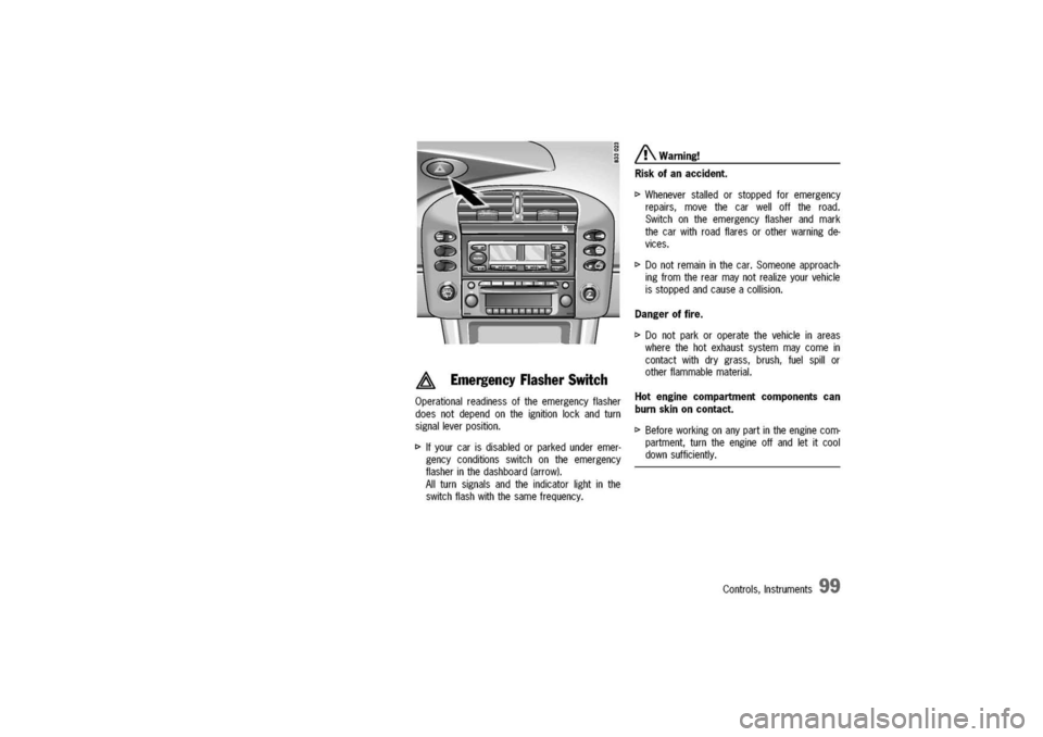 PORSCHE 911 CARRERA 2003 4.G Owners Manual 
A
EmergencyFlasherSwitch
Operationalreadinessoftheemergencyflasher
doesnotdependontheignitionlockandturn
signalleverposition.
I>Ifyourcarisdisabledorparkedunderemer-
gencyconditionsswitchontheemergen