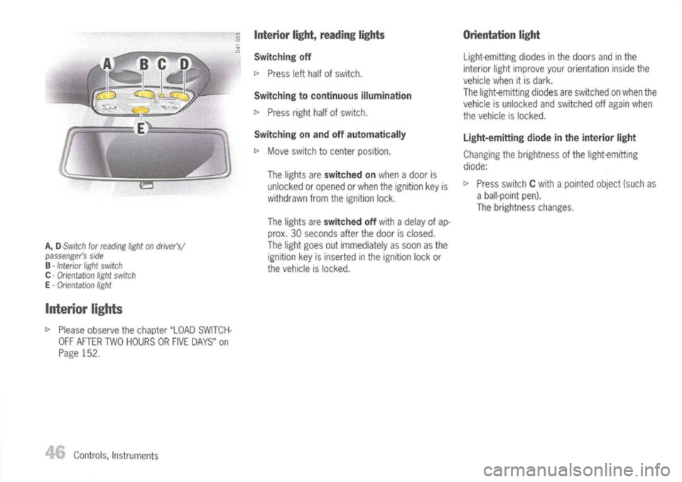 PORSCHE 911 GT3 2004 5.G Owners Manual 
A,
D-$witch forreading light
on
drivers/
passengers side

B -
Interior lightswitch

C -
Orientation lightswitch

E -
Orientation light

Interior lights

l> 
Please observe thechapter "LOADSWITCH-
O