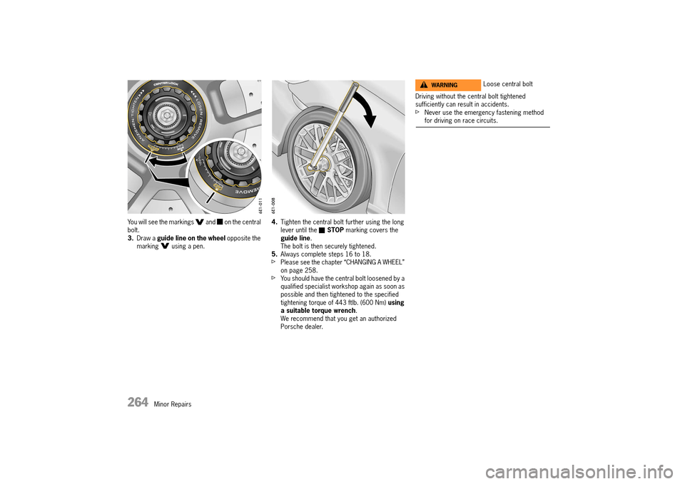 PORSCHE 911 TURBO 2014 6.G Owners Manual 264   Minor Repairs
You will see the markings   and   on the central  bolt.3. Draw a guide line on the wheel opposite the  marking   using a pen. 
4. Tighten the central bolt further using the long  l