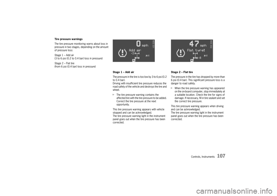 PORSCHE BOXSTER 2006 2.G Owners Manual Controls, Instruments
107
Tire pressure warnings
The tire pressure monitoring warns about loss in 
pressure in two stages, depending on the amount 
of pressure loss:
Stage 1 – Add air 
(3 to 6 psi (