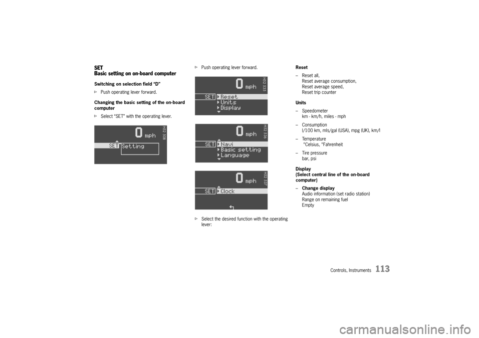 PORSCHE BOXSTER 2006 2.G Owners Manual Controls, Instruments
113
SET
Basic setting on on-board computerSwitching on selection field “D”
fPush operating lever forward.
Changing the basic setting of the on-board 
computer
fSelect “SET