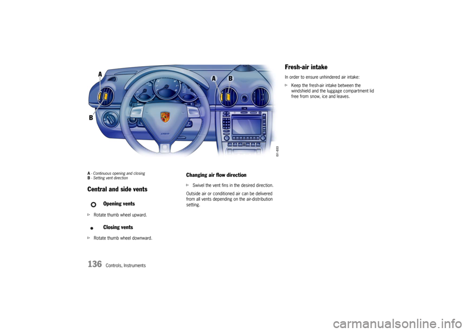 PORSCHE BOXSTER 2006 2.G Owners Manual 136
Controls, Instruments
A - Continuous opening and closing
B - Setting vent direction Central and side ventsfRotate thumb wheel upward. 
fRotate thumb wheel downward. 
Changing air flow directionfSw