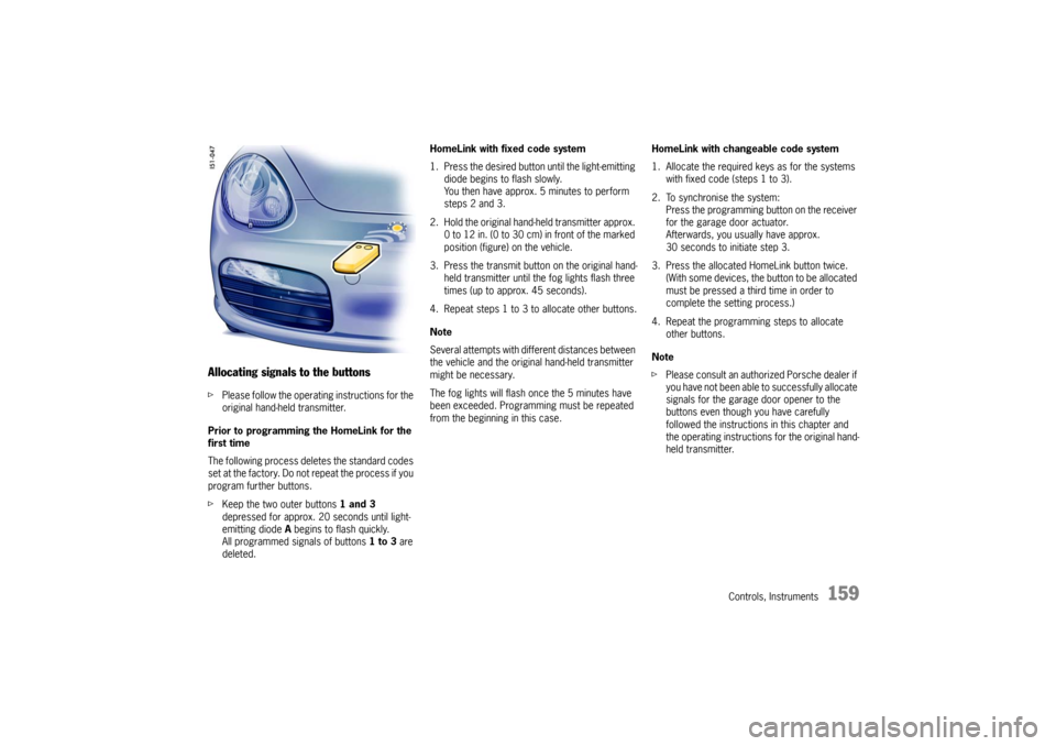 PORSCHE BOXSTER 2006 2.G Owners Manual Controls, Instruments
159
Allocating signals to the buttonsfPlease follow the operating instructions for the 
original hand-held transmitter.
Prior to programming the HomeLink for the 
first time
The 