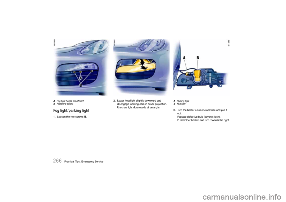 PORSCHE BOXSTER 2006 2.G Owners Manual 266
Practical Tips, Emergency Service
A - Fog light height adjustment
B - Fastening screwFog light/parking light1. Loosen the two screws B.2. Lower headlight slightly downward and 
disengage locating 