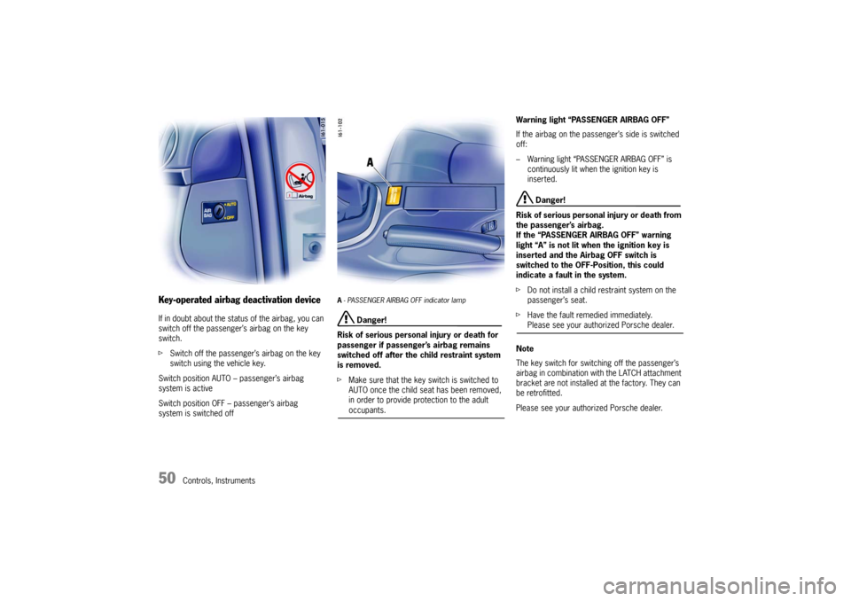 PORSCHE BOXSTER 2006 2.G Owners Manual 50
Controls, Instruments
Key-operated airbag deactivation deviceIf in doubt about the status of the airbag, you can 
switch off the passenger’s airbag on the key 
switch.
fSwitch off the passenger