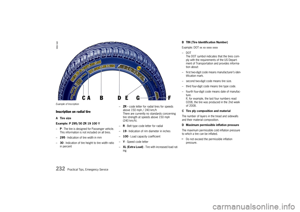 PORSCHE BOXSTER S 2010 2.G Owners Manual 232
Practical Tips, Emergency Service
Example of InscriptionInscription on radial tireATire size
Example: P 295/30 ZR 19 100 Y 
–P - The tire is designed for Passenger vehicle. 
This information is 