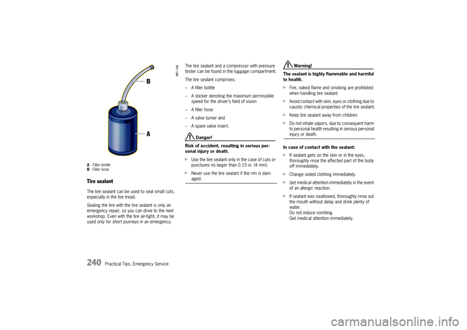 PORSCHE BOXSTER S 2010 2.G Owners Manual 240
Practical Tips, Emergency Service
A- Filler bottle
B - Filler hoseTire sealantThe tire sealant can be used to seal small cuts, 
especially in the tire tread.
Sealing the tire with the tire sealant