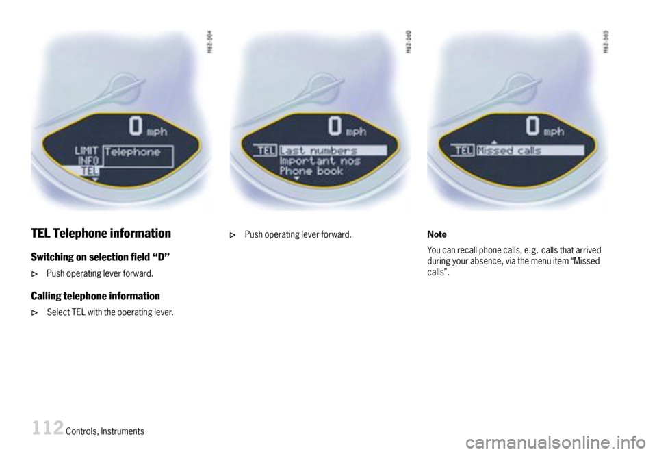 PORSCHE CAYMAN 2007 1.G Owners Manual TELTelephoneinformation
Switchingonselectioneld“D”
Pushoperatingleverforward.
Callingtelephoneinformation
SelectTELwiththeoperatinglever.
Pushoperatingleverforward.Note
Youcanrecallphonecalls,e