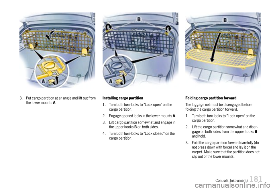 PORSCHE CAYMAN 2007 1.G Owners Manual 3.PutcargopartitionatanangleandliftoutfromthelowermountsA.Installingcargopartition
1.Turnbothturn-locksto”Lockopen“onthecargopartition.
2.EngageopenedlocksinthelowermountsA.
3.Liftcargopartitionso