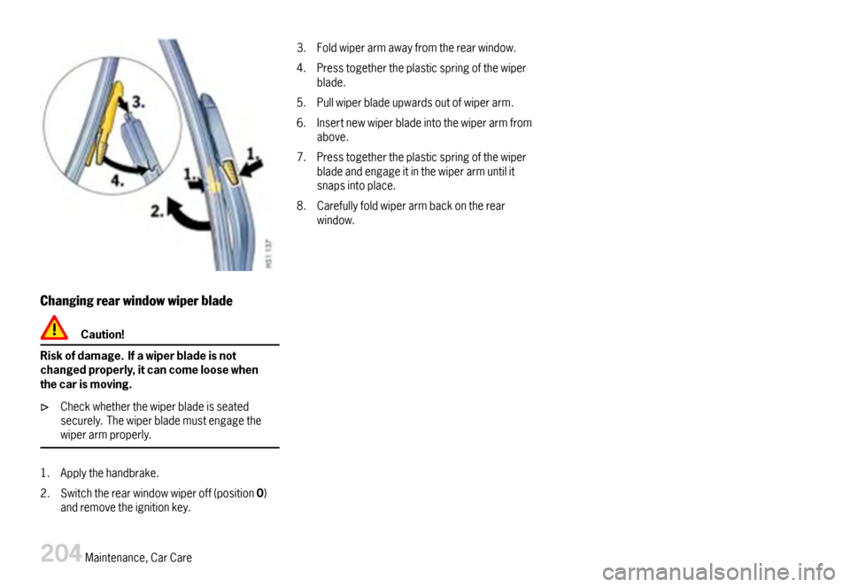 PORSCHE CAYMAN 2007 1.G Owners Manual Changingrearwindowwiperblade
Caution!
Riskofdamage.Ifawiperbladeisnotchangedproperly,itcancomeloosewhenthecarismoving.
Checkwhetherthewiperbladeisseatedsecurely.Thewiperblademustengagethewiperarmprope