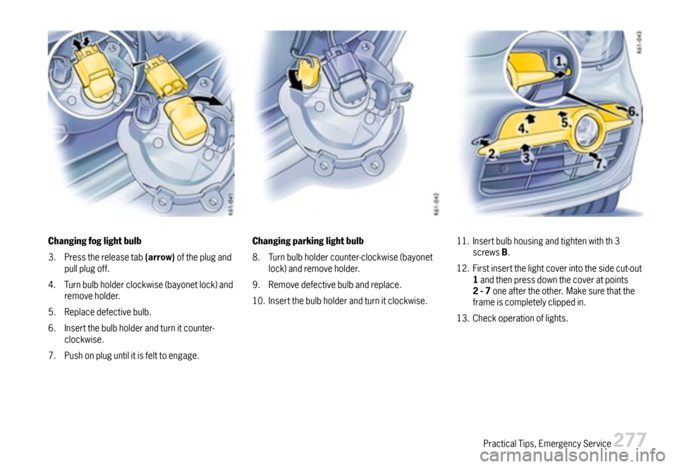 PORSCHE CAYMAN 2007 1.G Owners Manual Changingfoglightbulb
3.Pressthereleasetab(arrow)oftheplugandpullplugoff.
4.Turnbulbholderclockwise(bayonetlock)andremoveholder.
5.Replacedefectivebulb.
6.Insertthebulbholderandturnitcounter-clockwise.