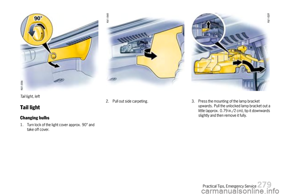PORSCHE CAYMAN 2007 1.G Owners Manual Taillight,left
Taillight
Changingbulbs
1.Turnlockofthelightcoverapprox.90°andtakeoffcover.
2.Pulloutsidecarpeting.3.Pressthemountingofthelampbracketupwards.Pulltheunlockedlampbracketoutalittle(approx