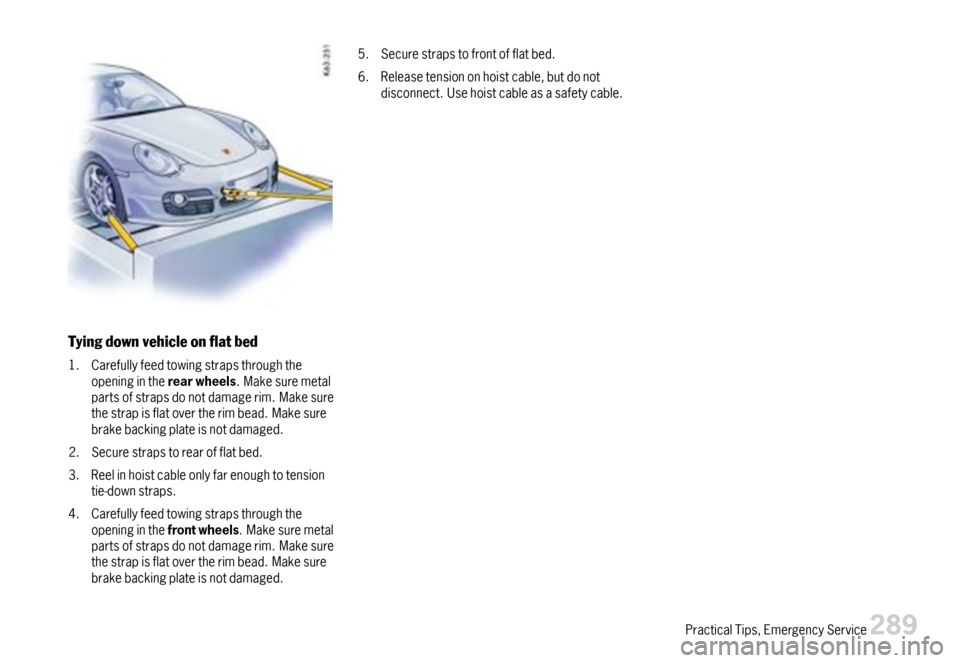PORSCHE CAYMAN 2007 1.G Owners Manual Tyingdownvehicleonatbed
1.Carefullyfeedtowingstrapsthroughtheopeningintherearwheels.Makesuremetalpartsofstrapsdonotdamagerim.Makesurethestrapisflatovertherimbead.Makesurebrakebackingplateisnotdamag