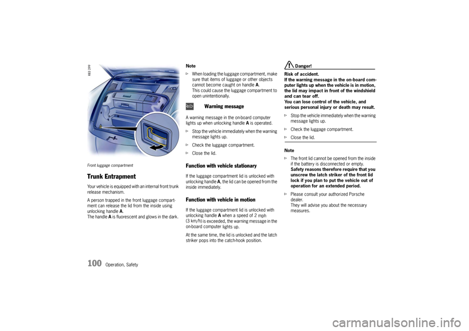 PORSCHE CAYMAN 2009 1.G Owners Manual 100
Operation, Safety
Front luggage compartment Trunk Entrapment Your vehicle is equipped with an internal front trunk 
release mechanism. 
A person trapped in the front luggage compart-
ment can rele