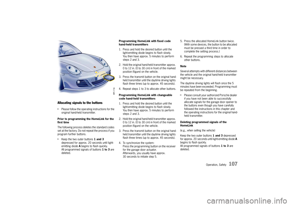 PORSCHE CAYMAN 2009 1.G Owners Manual Operation, Safety
107
Allocating signals to the buttonsfPlease follow the operating instructions for the 
original hand-held transmitter.
Prior to programming the HomeLink for the 
first time
The foll