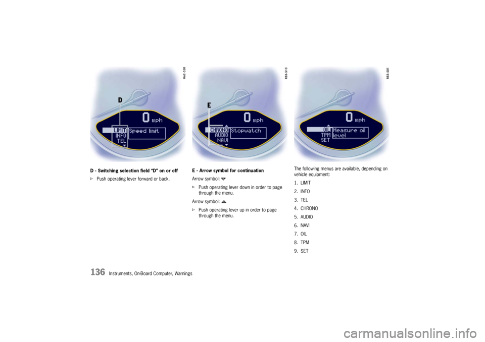 PORSCHE CAYMAN 2009 1.G Owners Manual 136
Instruments, On-Board Computer, Warnings
D - Switching selection field “D” on or off
f
Push operating lever forward or back. E - Arrow symbol for continuation
Arrow symbol: 
f
Push operating l
