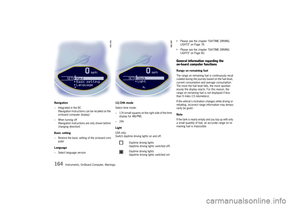 PORSCHE CAYMAN 2009 1.G Owners Manual 164
Instruments, On-Board Computer, Warnings
Navigation
– Integrated in the BC
(Navigation instructions can be recalled on the 
on-board computer display)
– When turning off (Navigation instructio