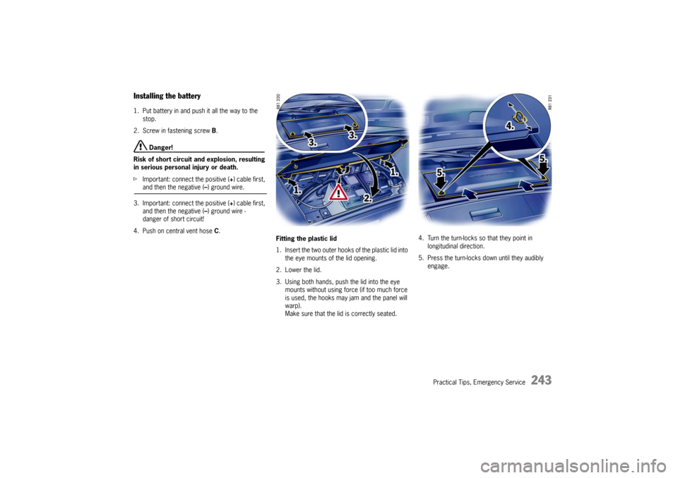 PORSCHE CAYMAN 2009 1.G Owners Manual Practical Tips, Emergency Service
243
Installing the battery 1. Put battery in and push it all the way to the stop. 
2. Screw in fastening screw B . 
 Danger!
Risk of short circuit and explosion, resu