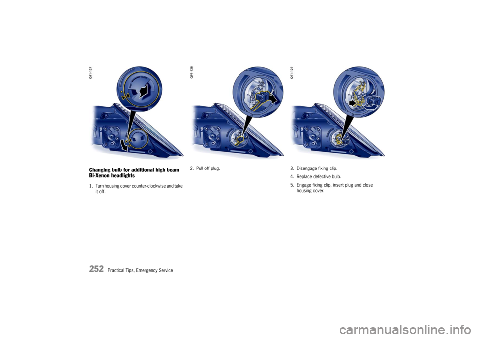PORSCHE CAYMAN 2009 1.G Owners Manual 252
Practical Tips, Emergency Service
Changing bulb for additional high beam
Bi-Xenon headlights1. Turn housing cover counter-clockwise and take it off. 2. Pull off plug. 3. Disengage fixing clip.
4. 