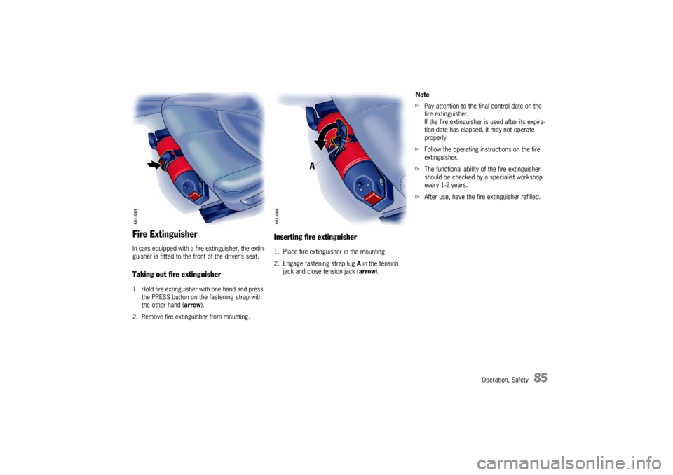 PORSCHE CAYMAN 2009 1.G Owners Manual Operation, Safety
85
Fire ExtinguisherIn cars equipped with a fire extinguisher, the extin-
guisher is fitted to the fr ont of the driver’s seat.Taking out fire extinguisher1. Hold fire extinguisher
