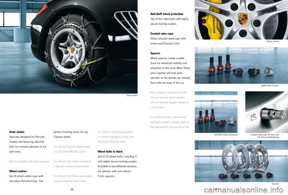 PORSCHE CAYMAN 2011 1.G Tequipment Manual · 24 ·· 25 ·
Anti-theft wheel protection
Set of four steel bolts with highly
secure locking system.
Crested valve caps
Silver- coloured valve caps with
embossed Porsche Crest.
Spacers
Wheel sp PORSCHE CAYMAN 2011 1.G Tequipment Manual · 24 ·· 25 ·
Anti-theft wheel protection
Set of four steel bolts with highly
secure locking system.
Crested valve caps
Silver- coloured valve caps with
embossed Porsche Crest.
Spacers
Wheel sp