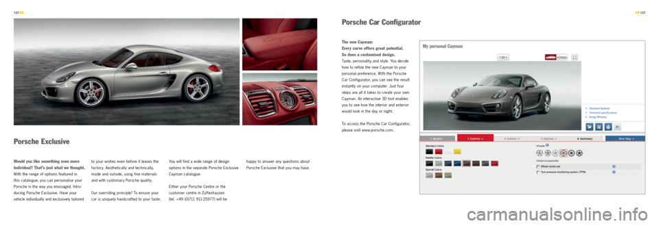 PORSCHE CAYMAN S 2012 2.G Information Manual 123
122
Porsche Car Configurator
Porsche exclusive
w ould you like something even more
individual? That’s just what we thought.
With the range of options featured in
this catalogue, y PORSCHE CAYMAN S 2012 2.G Information Manual 123
122
Porsche Car Configurator
Porsche exclusive
w ould you like something even more
individual? That’s just what we thought.
With the range of options featured in
this catalogue, y