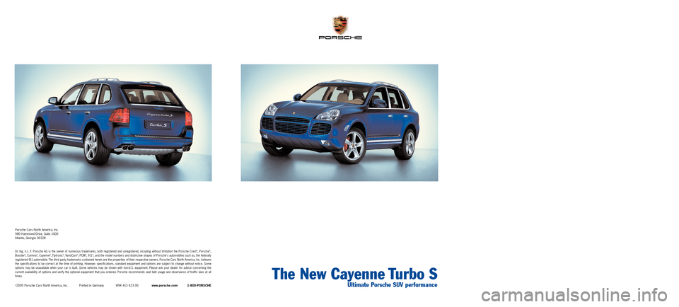 PORSCHE CAYNNE 2006 1.G Information Manual The New Cayenne Turbo S
Ultimate Porsche SUV performance
Porsche Cars North America, Inc.
980 Hammond Drive, Suite 1000
Atlanta,Georgia 30328
Dr.Ing. h.c. F. Porsche AG is the owner of numerous tradem