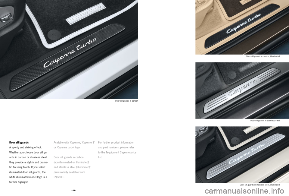 PORSCHE CAYNNE 2011 2.G Tequipment Manual · 41 ·
· 40 ·
Door sill guards
A sport y and striking effect.   
Whether you choose door sill gu -
ards in carbon or stainless steel, 
they provide a st ylish and drama -
tic finishing touch. If y
