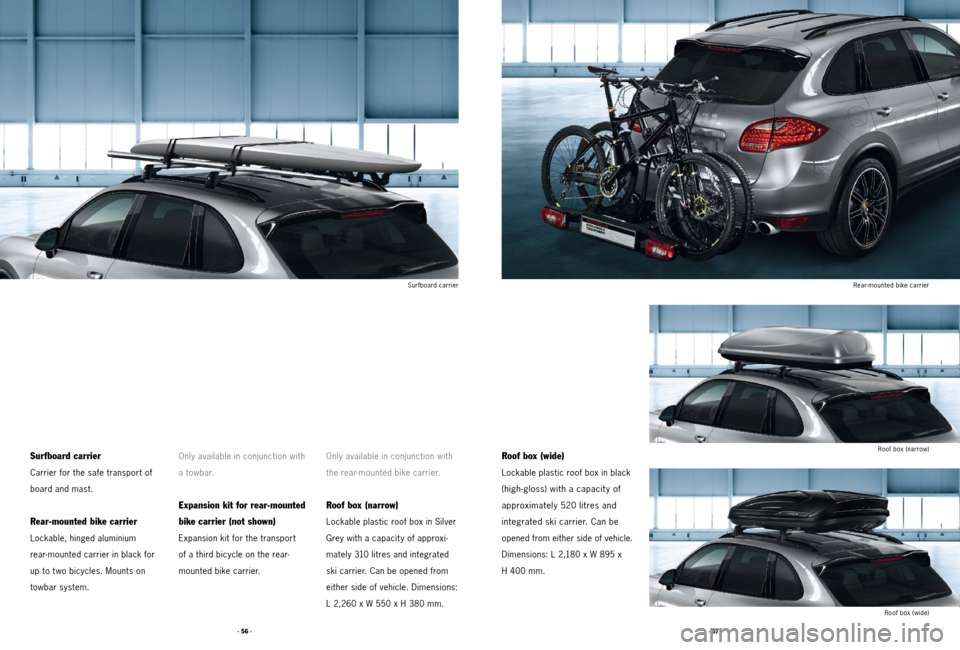 PORSCHE CAYNNE 2011 2.G Tequipment Manual · 57 ·
· 56 ·
Surfboard carrier
Roof box (narrow)
Rear-mounted bike carrier
Roof box (wide)
Surfboard carrier
Carrier for the safe transport of
board and mast.
Rear-mounted bike carrier
Lockable, 