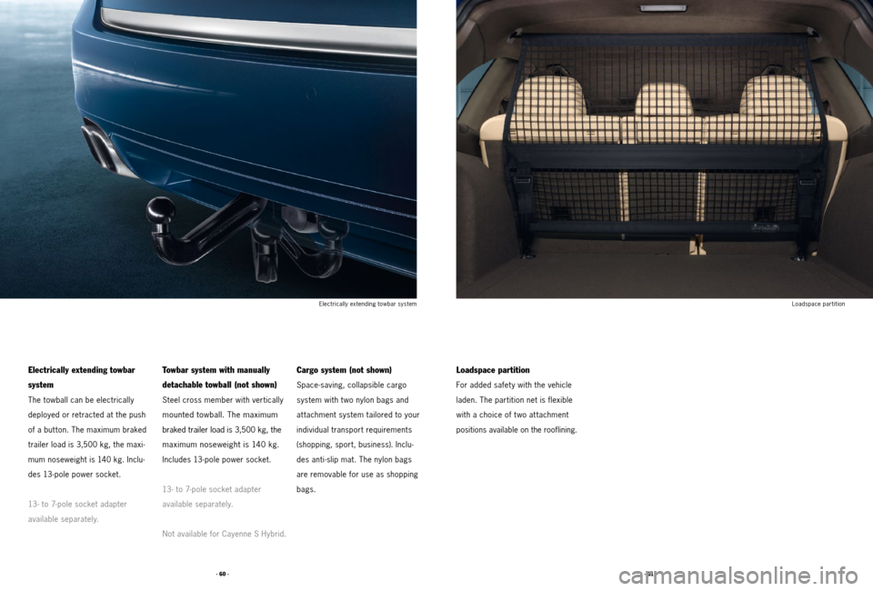 PORSCHE CAYNNE 2011 2.G Tequipment Manual · 61 ·
· 60 ·
Electrically extending towbar
system
The towball can be electrically
deployed or retracted at the push
of a but ton. The maximum braked
trailer load is 3,500 kg, the maxi -
m PORSCHE CAYNNE 2011 2.G Tequipment Manual · 61 ·
· 60 ·
Electrically extending towbar
system
The towball can be electrically
deployed or retracted at the push
of a but ton. The maximum braked
trailer load is 3,500 kg, the maxi -
m