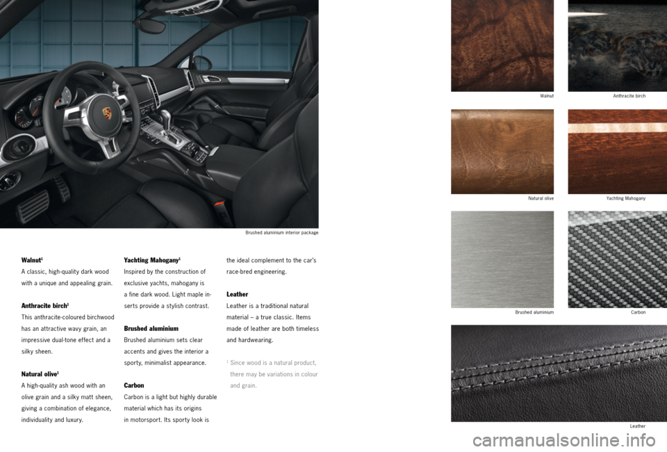 PORSCHE CAYNNE 2013 2.G Tequipment Manual Walnut1
A classic, high-quality dark wood
with a unique and appealing grain.
Anthracite birch1
This anthracite-coloured birchwood 
has an at tractive wav y grain, an 
impressive dual-tone effect and a