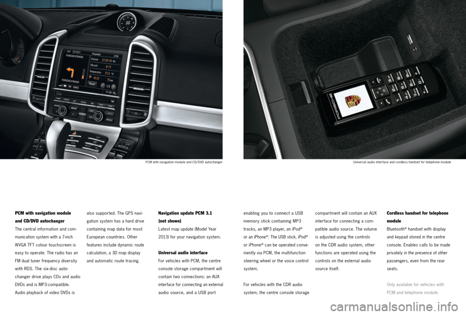 PORSCHE CAYNNE 2013 2.G Tequipment Manual PCM with navigation module
and CD/DVD autochanger
The central information and com-
munication system with a 7-inch 
W VGA TFT colour touchscreen is 
easy to operate. The radio has an 
FM dual tuner fr