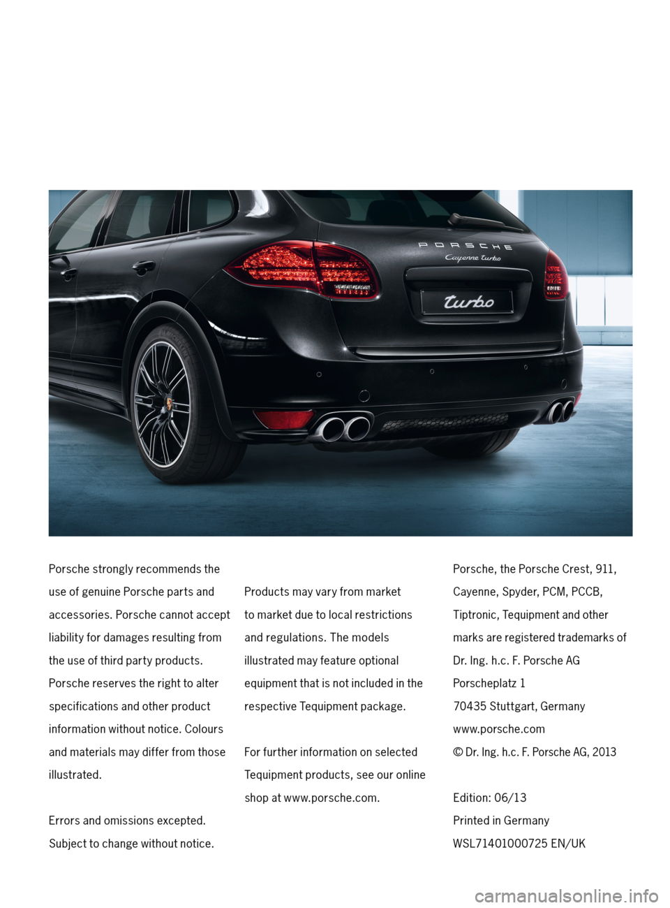 PORSCHE CAYNNE 2013 2.G Tequipment Manual Porsche strongly recommends the
use of genuine Porsche parts and
accessories. Porsche cannot accept 
liability for damages resulting from 
the use of third part y products.  
Porsche reserves the righ