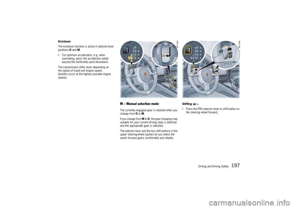 PORSCHE PANAMERA 2009 1.G Information Manual Driving and Driving Safety
197
Kickdown
The kickdown function is active in selector-lever 
positions D and M.
f For optimum acceleration, e.g. when 
overtaking, press the accelerator pedal 
beyond the