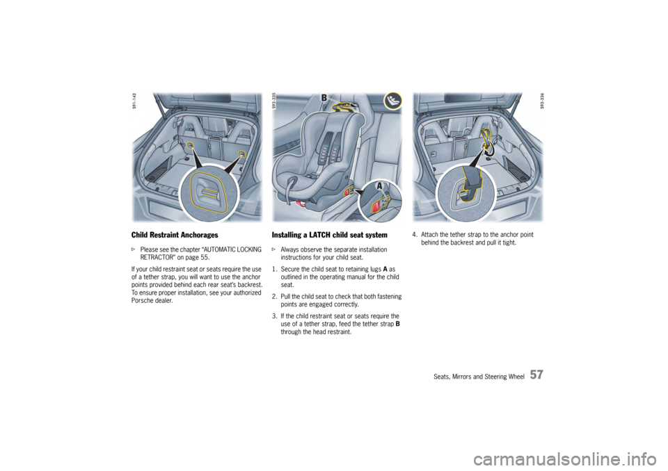 PORSCHE PANAMERA 2009 1.G Information Manual Seats, Mirrors and Steering Wheel
57
Child Restraint AnchoragesfPlease see the chapter “AUTOMATIC LOCKING 
RETRACTOR” on page 55.
If your child restraint seat or seats require the use 
of a tether