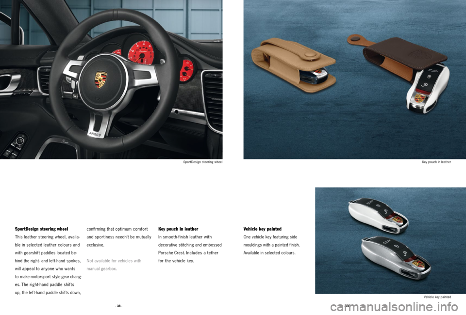 PORSCHE PANAMERA 2011 1.G Tequipment Manual · 39 ·
· 38 ·
Vehicle key painted
One vehicle key featuring side
mouldings with a painted finish.
Available in selected colours.
SportDesign steering wheel
This leather steering wheel, availa -
bl