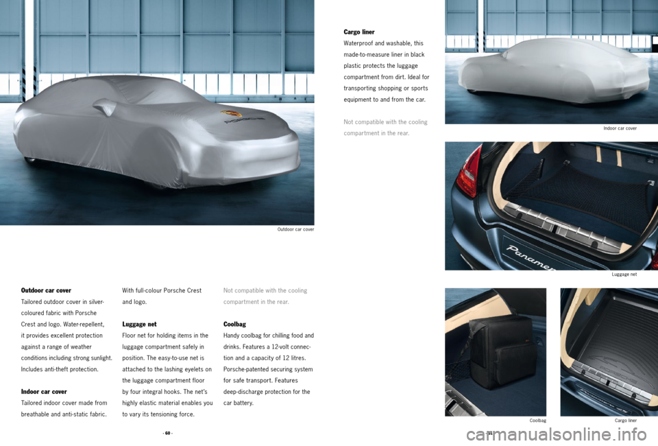 PORSCHE PANAMERA 2011 1.G Tequipment Manual · 61 ·
· 60 ·
Indoor car cover
Outdoor car cover
Cargo liner
Coolbag Luggage net
Not compatible with the cooling
compartment in the rear.
Coolbag
Handy coolbag for chilling food and
drinks. Feat PORSCHE PANAMERA 2011 1.G Tequipment Manual · 61 ·
· 60 ·
Indoor car cover
Outdoor car cover
Cargo liner
Coolbag Luggage net
Not compatible with the cooling
compartment in the rear.
Coolbag
Handy coolbag for chilling food and
drinks. Feat