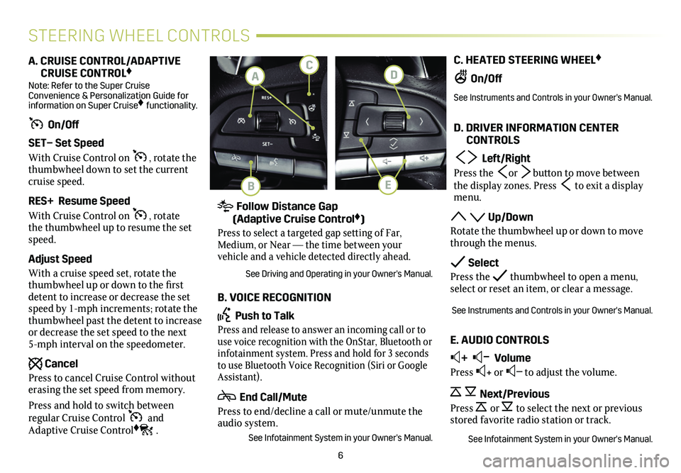 CADILLAC CT4 2021 Convenience & Personalization Guide 6
C. HEATED STEERING WHEEL♦
On/Off
See Instruments and Controls in your Owner's Manual.
D. DRIVER INFORMATION CENTER CONTROLS
Left/Right
Press the or button to move between the display CADILLAC CT4 2021 Convenience & Personalization Guide 6
C. HEATED STEERING WHEEL♦
On/Off
See Instruments and Controls in your Owner's Manual.
D. DRIVER INFORMATION CENTER CONTROLS
Left/Right
Press the or button to move between the display