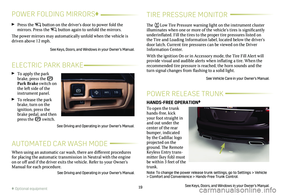 CADILLAC CT5 2021  Convenience & Personalization Guide 19
TIRE PRESSURE MONITOR
ELECTRIC PARK BRAKE
AUTOMATED CAR WASH MODE
POWER RELEASE TRUNK
The   Low Tire Pressure warning light on the instrument cluster illuminates when one or more of the vehicle’s