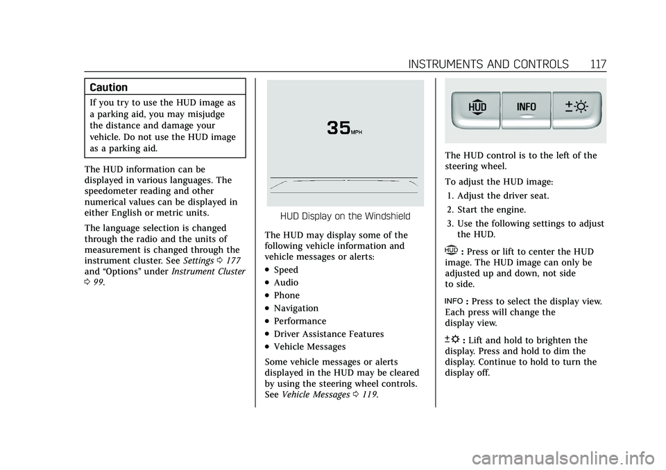 CADILLAC XT4 2021 Owners Manual Cadillac XT4 Owner Manual (GMNA-Localizing-U.S./Canada/Mexico-
14584367) - 2021 - CRC - 10/14/20
INSTRUMENTS AND CONTROLS 117
Caution
If you try to use the HUD image as
a parking aid, you may misjudge CADILLAC XT4 2021 Owners Manual Cadillac XT4 Owner Manual (GMNA-Localizing-U.S./Canada/Mexico-
14584367) - 2021 - CRC - 10/14/20
INSTRUMENTS AND CONTROLS 117
Caution
If you try to use the HUD image as
a parking aid, you may misjudge