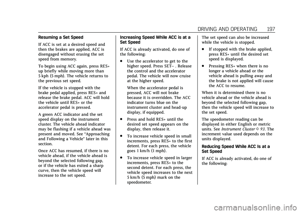 CADILLAC CT4 2020 Owners Manual Cadillac CT4 Owner Manual (GMNA-Localizing-U.S./Canada-13183937) -
2020 - crc - 4/28/20
DRIVING AND OPERATING 197
Resuming a Set Speed
If ACC is set at a desired speed and
then the brakes are applied, CADILLAC CT4 2020 Owners Manual Cadillac CT4 Owner Manual (GMNA-Localizing-U.S./Canada-13183937) -
2020 - crc - 4/28/20
DRIVING AND OPERATING 197
Resuming a Set Speed
If ACC is set at a desired speed and
then the brakes are applied,