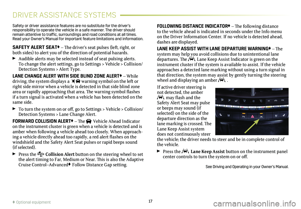 CADILLAC CT4 2020  Convenience & Personalization Guide 17
DRIVER ASSISTANCE SYSTEMS
Safety or driver assistance features are no substitute for the driver’s responsibility to operate the vehicle in a safe manner. The driver should remain attentive to tra