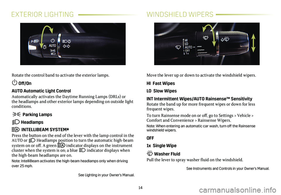 CADILLAC CT5 2020  Convenience & Personalization Guide 14
EXTERIOR LIGHTINGWINDSHIELD WIPERS
Rotate the control band to activate the exterior lamps.
 Off/On 
AUTO Automatic Light Control
Automatically activates the Daytime Running Lamps (DRLs) or the hea